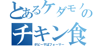 とあるケダモノのチキン食う（ポピーザぱフォーマー）