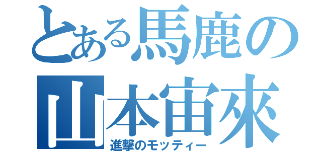 とある馬鹿の山本宙來（進撃のモッティー）