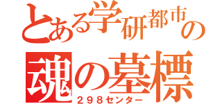 とある学研都市の魂の墓標（２９８センター）