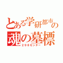 とある学研都市の魂の墓標（２９８センター）