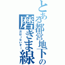 とある都営地下鉄の磨きま線（次は～ないぞー）