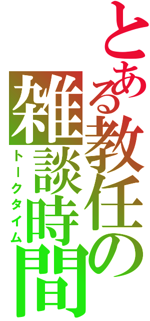 とある教任の雑談時間（トークタイム）