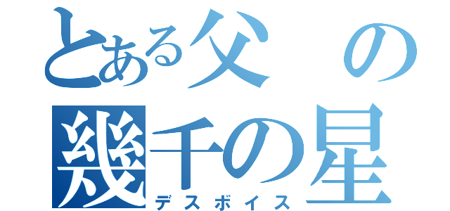 とある父の幾千の星（デスボイス）