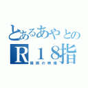 とあるあやとのＲ１８指定（禁断の映像）