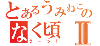 とあるうみねこのなく頃Ⅱ（うーっ！）