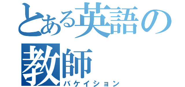 とある英語の教師（バケイション）