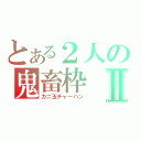 とある２人の鬼畜枠Ⅱ（カニ玉チャーハン）