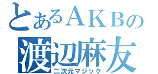 とあるＡＫＢの渡辺麻友（二次元マジック）