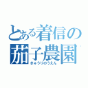 とある着信の茄子農園（きゅうりのうえん）