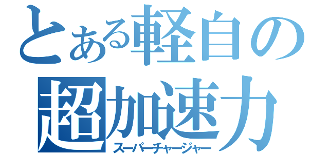 とある軽自の超加速力（スーパーチャージャー）