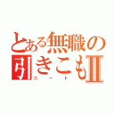 とある無職の引きこもりⅡ（ニート）