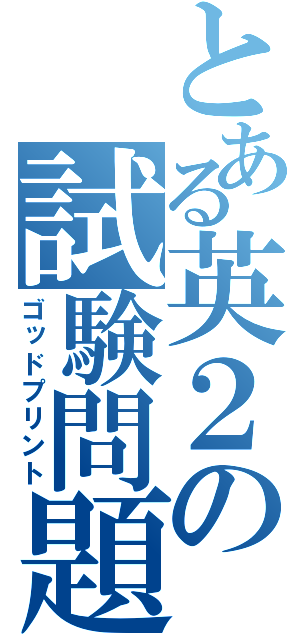 とある英２の試験問題（ゴッドプリント）