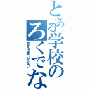 とある学校のろくでなしと言えば？（答えは聞いてない）