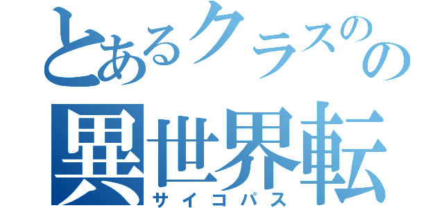 とあるクラスのの異世界転生（サイコパス）