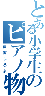 とある小学生のピアノ物語（練習しろよ）