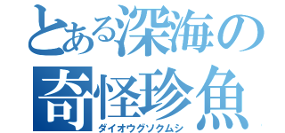 とある深海の奇怪珍魚（ダイオウグソクムシ）