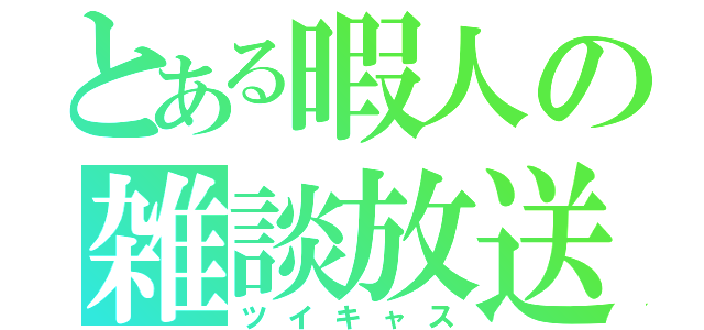 とある暇人の雑談放送（ツイキャス）