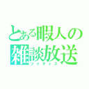 とある暇人の雑談放送（ツイキャス）