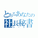 とあるあなたの社長秘書コース（コース）