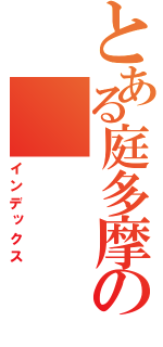 とある庭多摩の（インデックス）