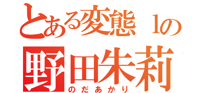 とある変態ｌの野田朱莉（のだあかり）