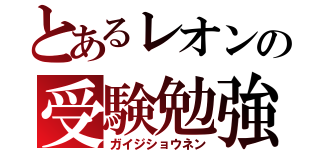 とあるレオンの受験勉強（ガイジショウネン）