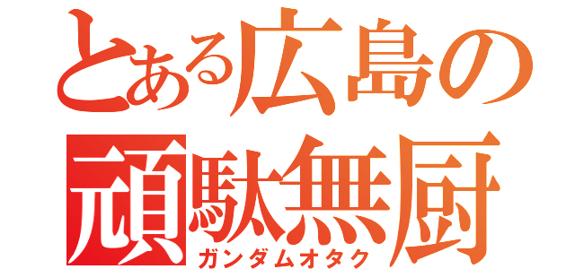 とある広島の頑駄無厨（ガンダムオタク）