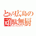 とある広島の頑駄無厨（ガンダムオタク）