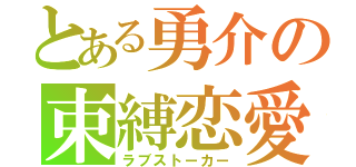 とある勇介の束縛恋愛（ラブストーカー）