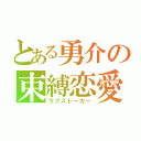 とある勇介の束縛恋愛（ラブストーカー）