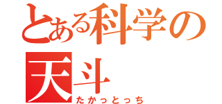 とある科学の天斗（たかっとっち）