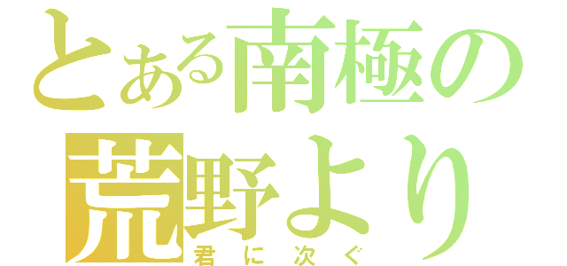 とある南極の荒野より（君に次ぐ）