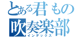 とある君もの吹奏楽部（インデックス）