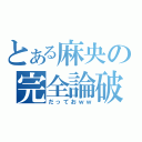 とある麻央の完全論破（だっておｗｗ）