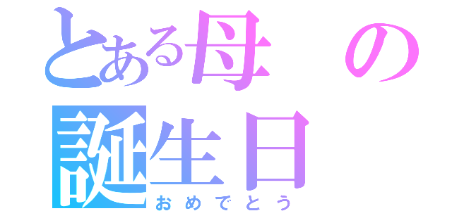 とある母の誕生日（おめでとう）