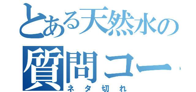 とある天然水の質問コーナー（ネタ切れ）