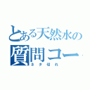 とある天然水の質問コーナー（ネタ切れ）