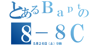 とあるＢａｐｔｉｚｅの８－８ＣＴＢ大会（５月２６日（土）９時）