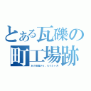 とある瓦礫の町工場跡（あの地震から、もう５ヶ月）