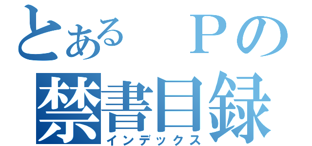 とある　Ｐの禁書目録（インデックス）