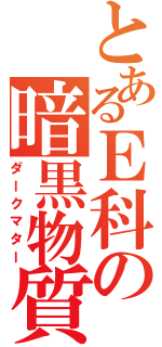 とあるＥ科の暗黒物質（ダークマター）