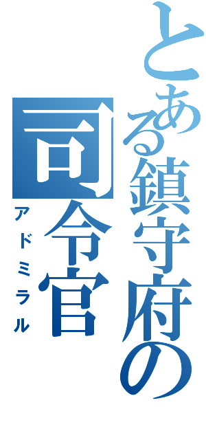 とある鎮守府の司令官（アドミラル）