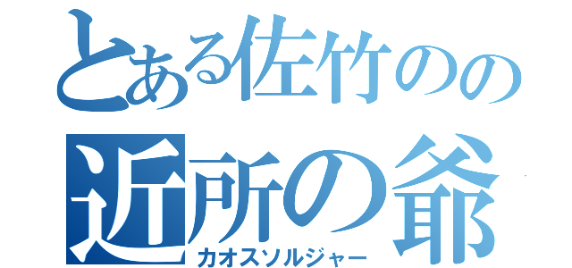 とある佐竹のの近所の爺（カオスソルジャー）