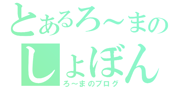 とあるろ～まのしょぼん（ろ～まのブログ）