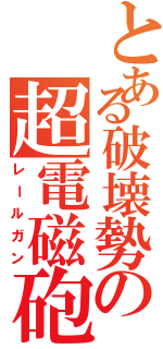 とある破壊勢の超電磁砲（レールガン）