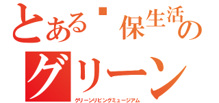 とある环保生活馆のグリーンリビングミュージアム（グリーンリビングミュージアム）