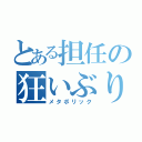 とある担任の狂いぶり（メタボリック）