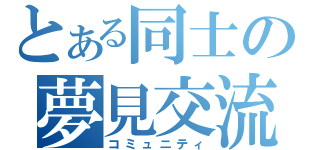 とある同士の夢見交流（コミュニティ）