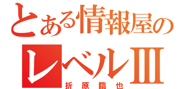 とある情報屋のレベルⅢ（折原臨也）