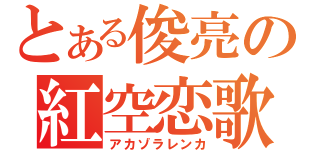 とある俊亮の紅空恋歌（アカゾラレンカ）